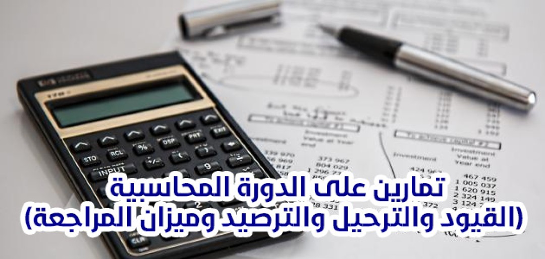 تمارين على الدورة المحاسبية (القيود والترحيل والترصيد وميزان المراجعة)